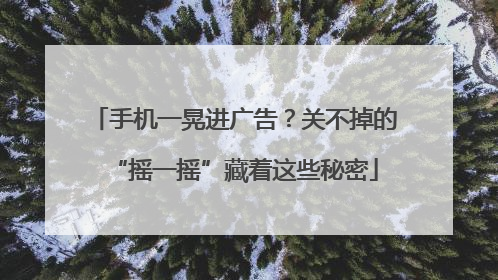 手机一晃进广告？关不掉的“摇一摇”藏着这些秘密