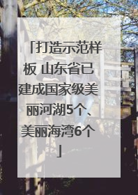 打造示范样板 山东省已建成国家级美丽河湖5个、美丽海湾6个