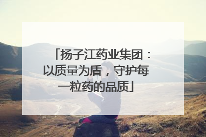 扬子江药业集团：以质量为盾，守护每一粒药的品质