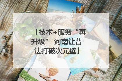 技术+服务“再升级” 河南让普法打破次元壁