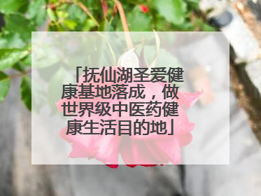 抚仙湖圣爱健康基地落成，做世界级中医药健康生活目的地