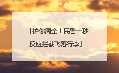 护你周全！民警一秒反应拦截飞落行李