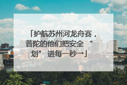 护航苏州河龙舟赛，普陀的他们把安全 “划” 进每一秒→