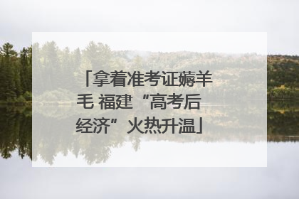 拿着准考证薅羊毛 福建“高考后经济”火热升温