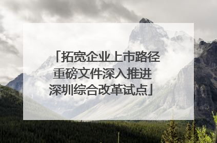 拓宽企业上市路径 重磅文件深入推进深圳综合改革试点