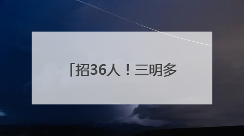 招36人！三明多家单位正在招聘