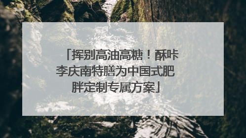 挥别高油高糖！酥咔李庆南特膳为中国式肥胖定制专属方案