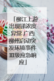 柳江上游出现锑浓度异常 广西柳州启动突发环境事件Ⅲ级应急响应
