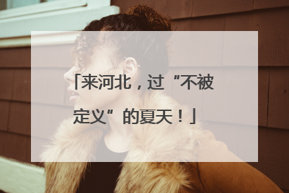 来河北，过“不被定义”的夏天！