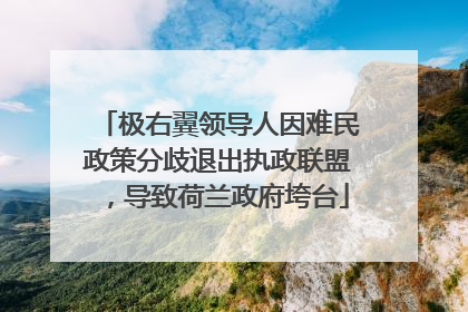 极右翼领导人因难民政策分歧退出执政联盟，导致荷兰政府垮台