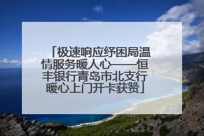 极速响应纾困局温情服务暖人心——恒丰银行青岛市北支行暖心上门开卡获赞