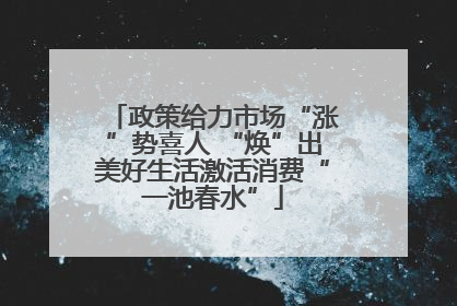政策给力市场“涨”势喜人 “焕”出美好生活激活消费“一池春水”