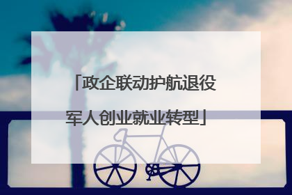 政企联动护航退役军人创业就业转型