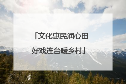 文化惠民润心田 好戏连台暖乡村