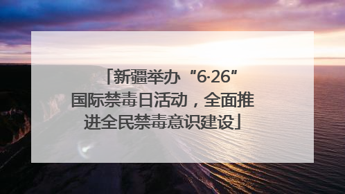 新疆举办“6·26”国际禁毒日活动，全面推进全民禁毒意识建设