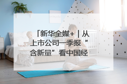 新华全媒+｜从上市公司一季报“含新量”看中国经济发展向“新”