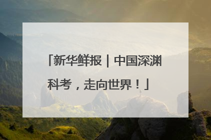 新华鲜报｜中国深渊科考，走向世界！