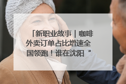新职业故事｜咖啡外卖订单占比增速全国领跑！谁在沈阳“烘热”新职业？