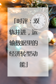 时评：双轨并进，运输数据里的经济转型动能