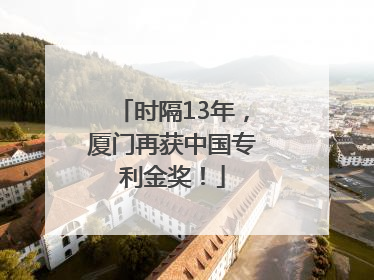 时隔13年，厦门再获中国专利金奖！