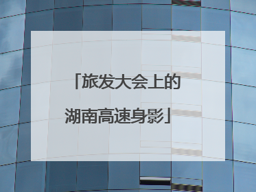 旅发大会上的湖南高速身影