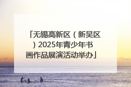 无锡高新区（新吴区）2025年青少年书画作品展演活动举办