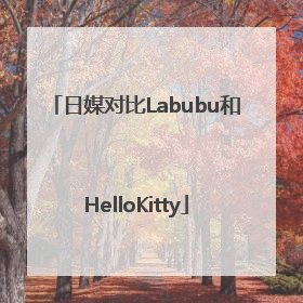 日媒对比Labubu和HelloKitty
