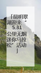 昆明翠湖迎来“5.31公里无烟迷你马拉松”活动