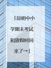 昆明中小学期末考试和放假时间来了→