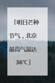 明日芒种节气，北京最高气温达36℃