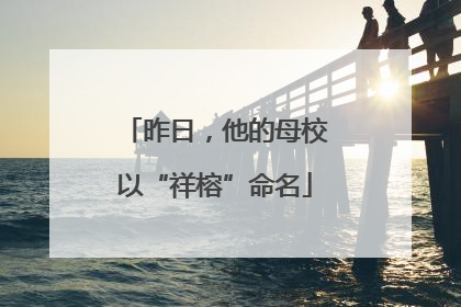 昨日，他的母校以“祥榕”命名