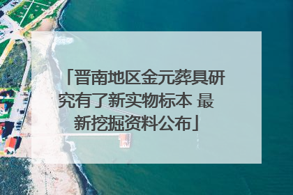 晋南地区金元葬具研究有了新实物标本 最新挖掘资料公布