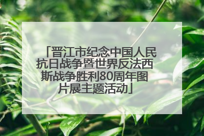 晋江市纪念中国人民抗日战争暨世界反法西斯战争胜利80周年图片展主题活动