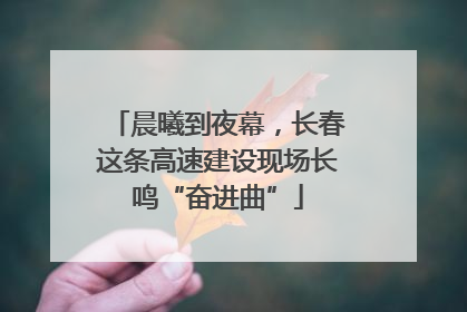 晨曦到夜幕，长春这条高速建设现场长鸣“奋进曲”