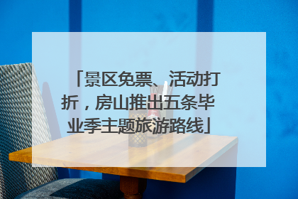 景区免票、活动打折，房山推出五条毕业季主题旅游路线