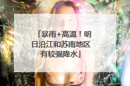 暴雨+高温！明日沿江和苏南地区有较强降水