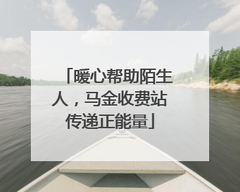 暖心帮助陌生人，马金收费站传递正能量