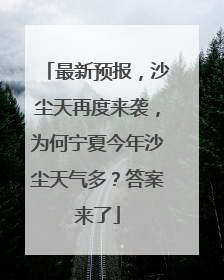 最新预报，沙尘天再度来袭，为何宁夏今年沙尘天气多？答案来了