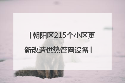 朝阳区215个小区更新改造供热管网设备