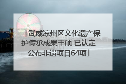 武威凉州区文化遗产保护传承成果丰硕 已认定公布非遗项目64项
