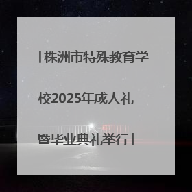 株洲市特殊教育学校2025年成人礼暨毕业典礼举行