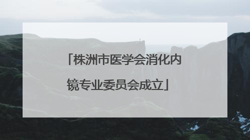 株洲市医学会消化内镜专业委员会成立