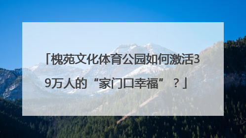 槐苑文化体育公园如何激活39万人的“家门口幸福”？