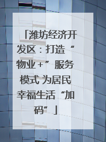潍坊经济开发区：打造“物业＋”服务模式 为居民幸福生活“加码”