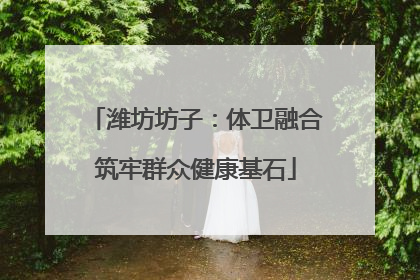 潍坊坊子：体卫融合筑牢群众健康基石