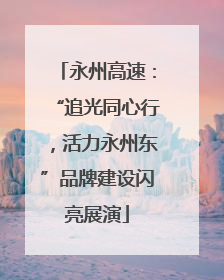 永州高速：“追光同心行，活力永州东”品牌建设闪亮展演