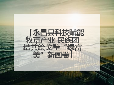 永昌县科技赋能牧草产业 民族团结共绘戈壁“绿富美”新画卷