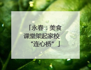 永春：美食课堂架起家校“连心桥”