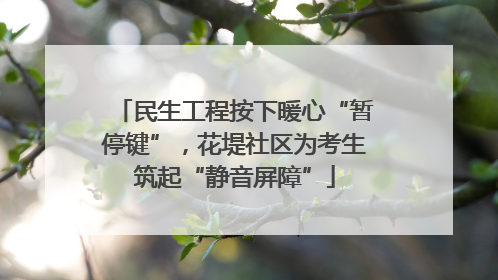 民生工程按下暖心“暂停键”，花堤社区为考生筑起“静音屏障”