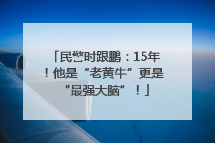 民警时跟鹏：15年！他是“老黄牛”更是“最强大脑”！